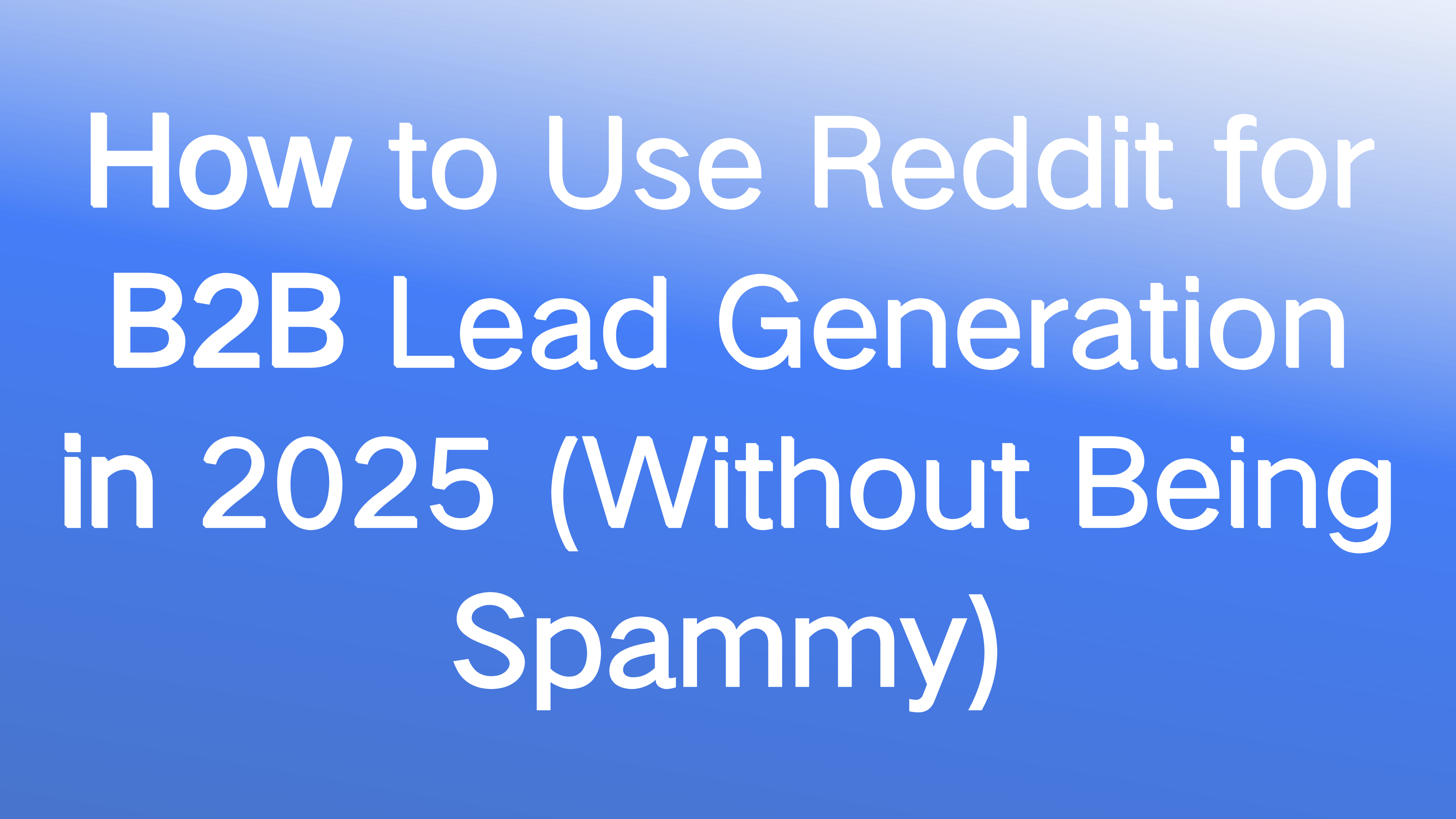 How to Use Reddit for B2B Lead Generation in 2025 (Without Being Spammy)