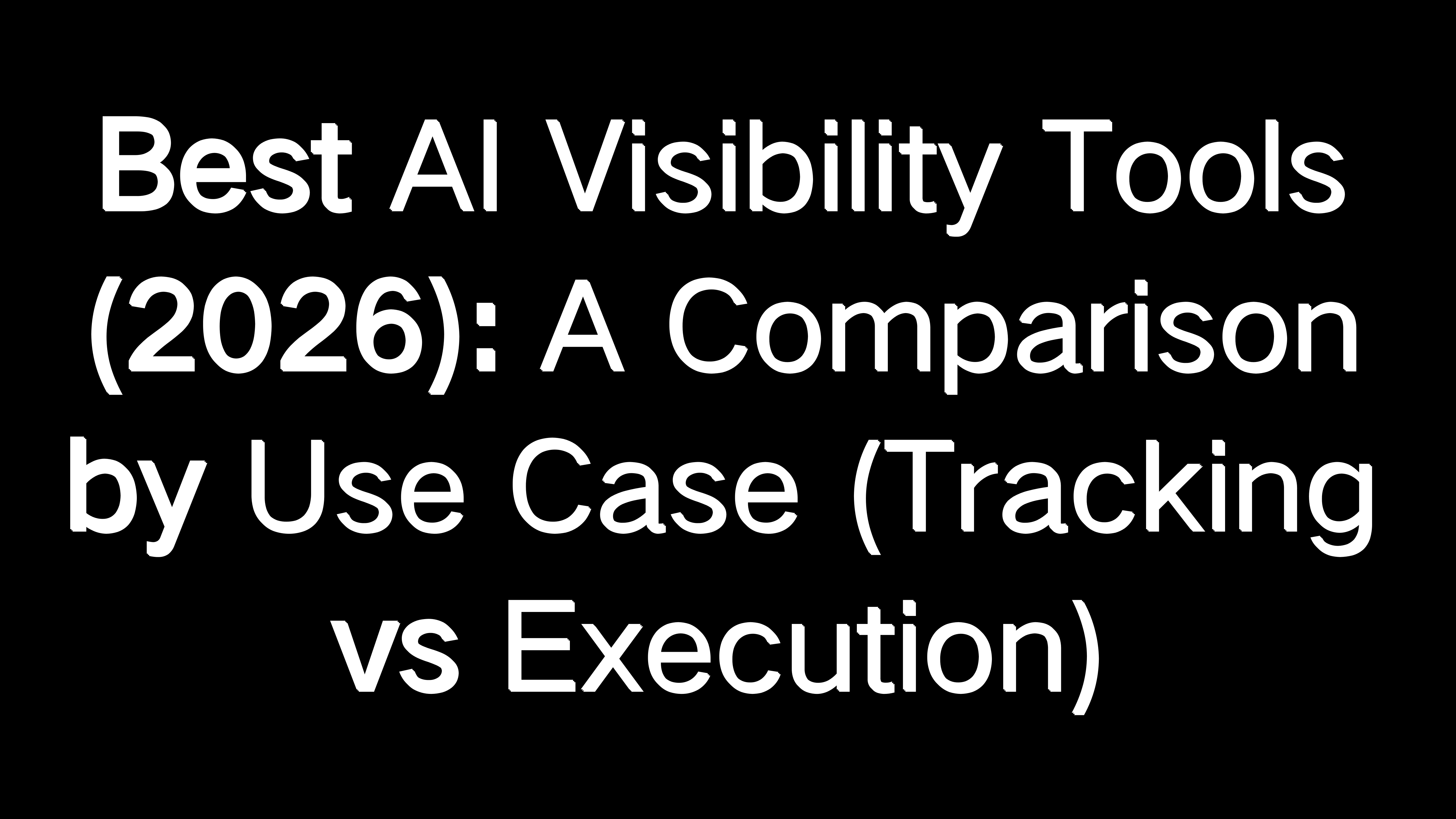 Best AI Visibility Tools (2026): A Comparison by Use Case (Tracking vs ...